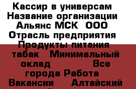 Кассир в универсам › Название организации ­ Альянс-МСК, ООО › Отрасль предприятия ­ Продукты питания, табак › Минимальный оклад ­ 35 000 - Все города Работа » Вакансии   . Алтайский край,Славгород г.